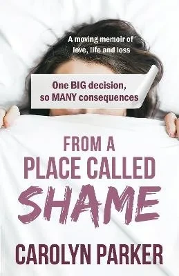 From A Place Called Shame: A Moving Memoir Of Love, Life And Loss: One Big Decision, So Many Consequences