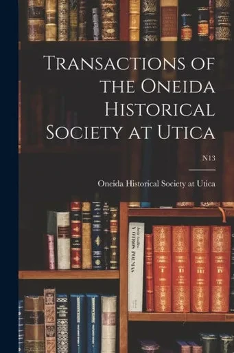 Transactions Of The Oneida Historical Society At Utica; N13