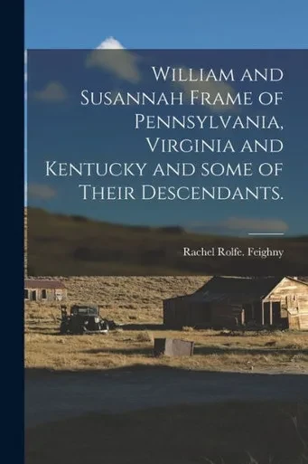 William And Susannah Frame Of Pennsylvania, Virginia And Kentucky And Some Of Their Descendants.