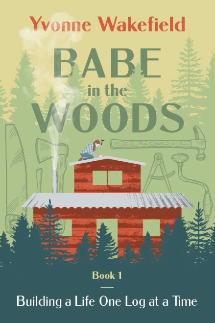 Babe In The Woods:: Building A Life One Log At A Time