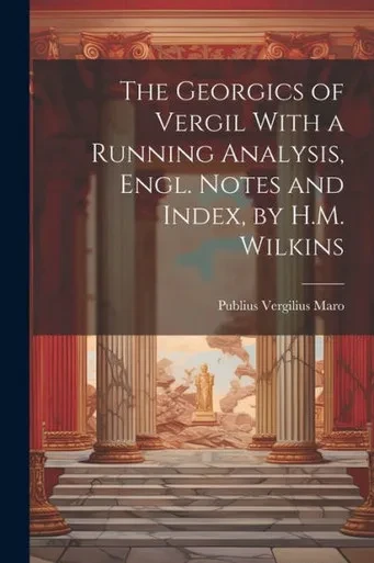 The Georgics Of Vergil With A Running Analysis, Engl. Notes And Index, By H.M. Wilkins