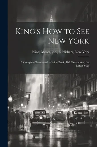 King's How To See New York; A Complete Trustworthy Guide Book; 100 Illustrations, The Latest Map