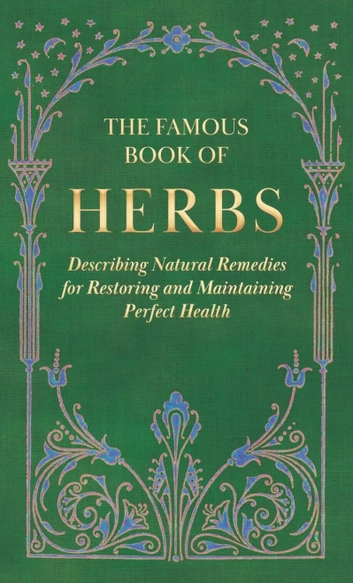 The Famous Book Of Herbs;Describing Natural Remedies For Restoring And Maintaining Perfect Health