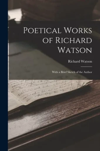 Poetical Works Of Richard Watson: With A Brief Sketch Of The Author