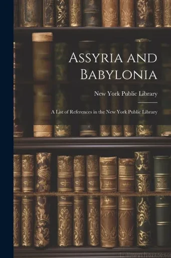 Assyria And Babylonia: A List Of References In The New York Public Library