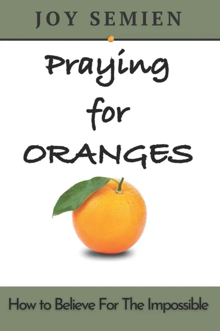 Praying For Oranges: How To Believe For The Impossible