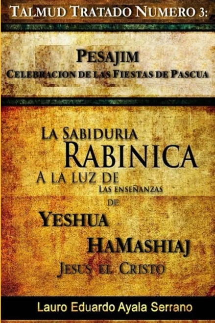 Talmud Tratado N�mero 3: Pesajim. Celebraci�n de las Fiestas de Pascua: La Sabidur�a Rab�nica a la Luz de las Ense�anzas de Yesh�a HaMashiaj, Jes�s el Cristo (Volume 3) (Spanish Edition)
