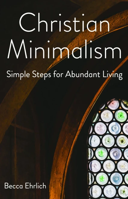 Christian Minimalism: Simple Steps For Abundant Living