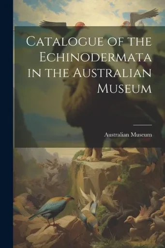 Catalogue Of The Echinodermata In The Australian Museum