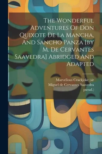 The Wonderful Adventures Of Don Quixote De La Mancha, And Sancho Panza [By M. De Cervantes Saavedra] Abridged And Adapted