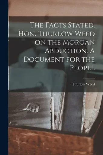 The Facts Stated. Hon. Thurlow Weed On The Morgan Abduction. A Document For The People