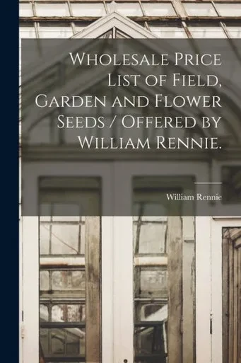Wholesale Price List Of Field, Garden And Flower Seeds / Offered By William Rennie.