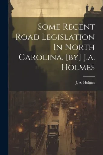 Some Recent Road Legislation In North Carolina. [By] J.A. Holmes