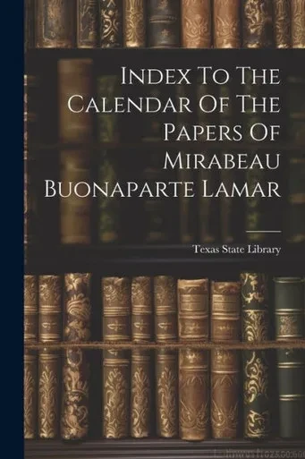 Index To The Calendar Of The Papers Of Mirabeau Buonaparte Lamar