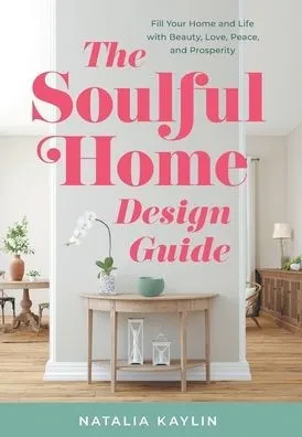 The Soulful Home Design Guide: Fill Your Home And Life With Beauty, Love, Peace, And Prosperity