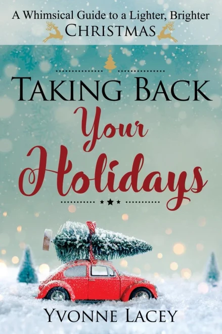 Taking Back Your Holidays: A Whimsical Guide To A Lighter, Brighter Christmas