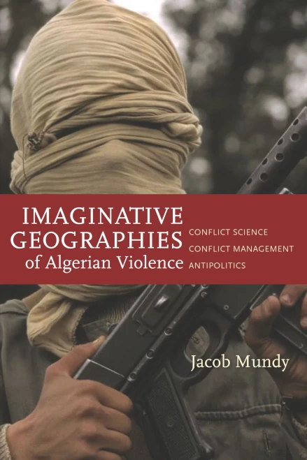 Imaginative Geographies Of Algerian Violence: Conflict Science, Conflict Management, Antipolitics (Stanford Studies In Middle Eastern And Islamic Societies And Cultures)