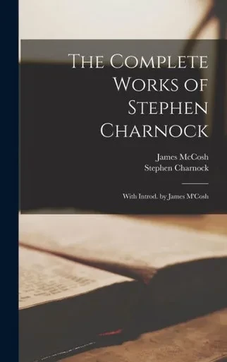 The Complete Works Of Stephen Charnock: With Introd. By James M'Cosh