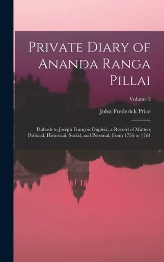 Private Diary Of Ananda Ranga Pillai: Dubash To Joseph François Dupleix, A Record Of Matters Political, Historical, Social, And Personal, From 1736 To 1761; Volume 2