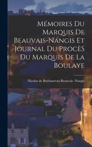Mémoires Du Marquis De Beauvais-Nangis Et Journal Du Procès Du Marquis De La Boulaye (French Edition)