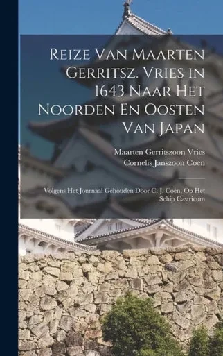Reize Van Maarten Gerritsz. Vries In 1643 Naar Het Noorden En Oosten Van Japan: Volgens Het Journaal Gehouden Door C. J. Coen, Op Het Schip Castricum (Dutch Edition)