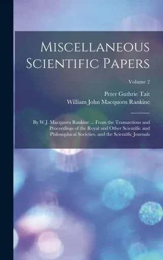 Miscellaneous Scientific Papers: By W.J. Macquorn Rankine ... From The Transactions And Proceedings Of The Royal And Other Scientific And Philosophical Societies, And The Scientific Journals; Volume 2