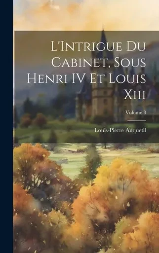 L'Intrigue Du Cabinet, Sous Henri Iv Et Louis Xiii; Volume 3 (French Edition)