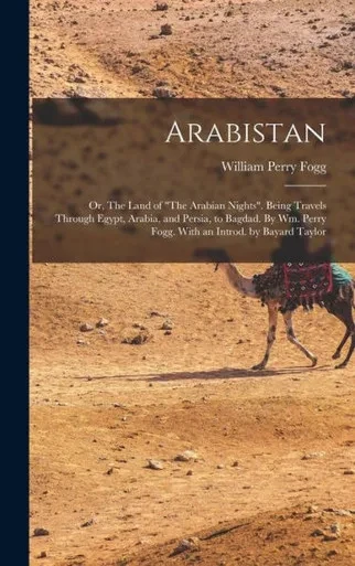 Arabistan: Or, The Land Of "The Arabian Nights". Being Travels Through Egypt, Arabia, And Persia, To Bagdad. By Wm. Perry Fogg. With An Introd. By Bayard Taylor