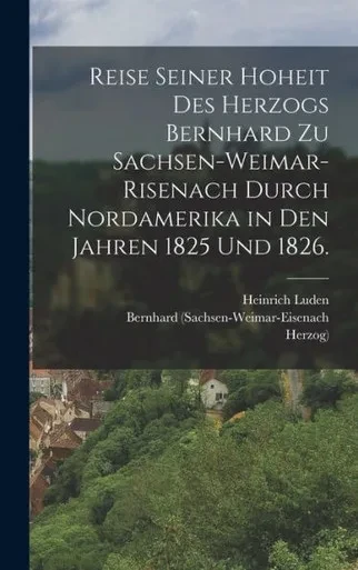 Reise Seiner Hoheit Des Herzogs Bernhard Zu Sachsen-Weimar-Risenach Durch Nordamerika In Den Jahren 1825 Und 1826. (German Edition)