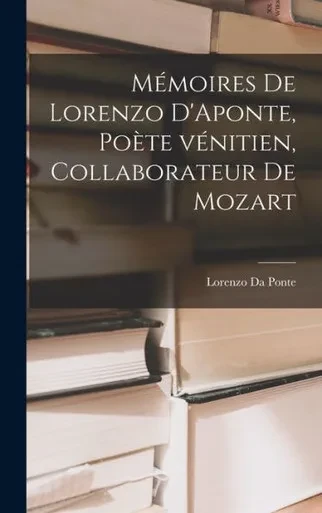 Mémoires De Lorenzo D'Aponte, Poète Vénitien, Collaborateur De Mozart (French Edition)