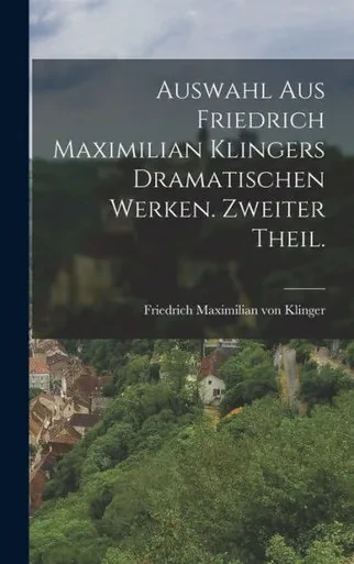 Auswahl Aus Friedrich Maximilian Klingers Dramatischen Werken. Zweiter Theil. (German Edition)