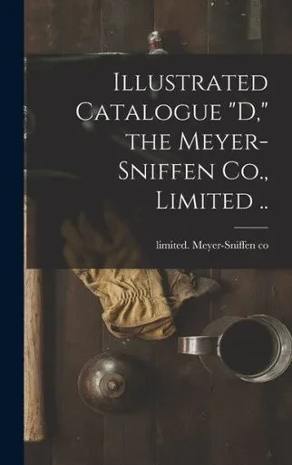 Illustrated Catalogue "D," The Meyer-Sniffen Co., Limited ..