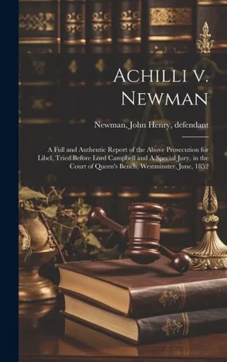 Achilli V. Newman: A Full And Authentic Report Of The Above Prosecution For Libel, Tried Before Lord Campbell And A Special Jury, In The Court Of Queen's Bench, Westminster, June, 1852