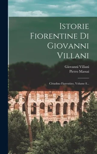 Istorie Fiorentine Di Giovanni Villani: Cittadino Fiorentino, Volume 8... (Italian Edition)