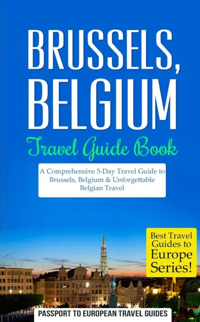Brussels: Brussels, Belgium: Travel Guide Book�A Comprehensive 5-Day Travel Guide to Brussels, Belgium & Unforgettable Belgian Travel (Best Travel Guides to Europe Series) (Volume 19)