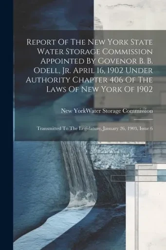 Report Of The New York State Water Storage Commission Appointed By Govenor B. B. Odell, Jr. April 16, 1902 Under Authority Chapter 406 Of The Laws Of ... To The Legislature, January 26, 1903, Issue 6