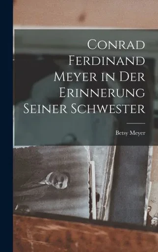 Conrad Ferdinand Meyer In Der Erinnerung Seiner Schwester (German Edition)