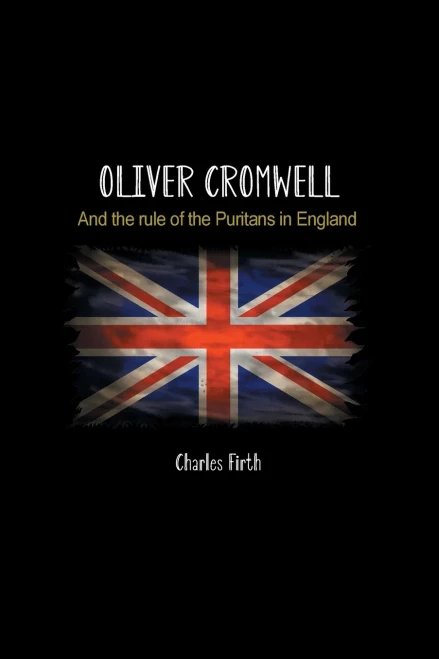 Oliver Cromwell: And The Rule Of The Puritans In England