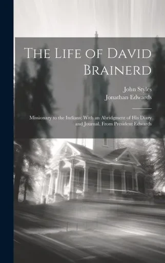 The Life Of David Brainerd: Missionary To The Indians; With An Abridgment Of His Diary And Journal. From President Edwards