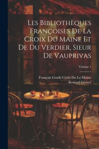 Les Bibliothèques Françoises De La Croix Du Maine Et De Du Verdier, Sieur De Vauprivas; Volume 1 (French Edition)