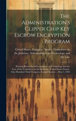 The Administration's Clipper Chip Key Escrow Encryption Program: Hearing Before The Subcommittee On Technology And The Law Of The Committee On The ... Congress, Second Session ... May 3, 1994