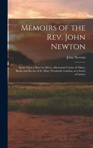 Memoirs Of The Rev. John Newton: Some Time A Slave In Africa, Afterwards Curate Of Olney, Bucks And Rector Of St. Mary Woolnoth, London, In A Series Of Letters