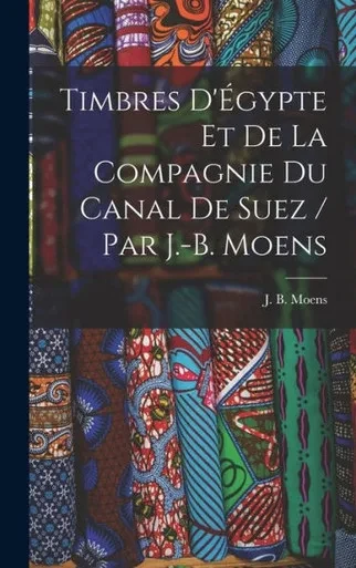 Timbres D'Égypte Et De La Compagnie Du Canal De Suez / Par J.-B. Moens (French Edition)