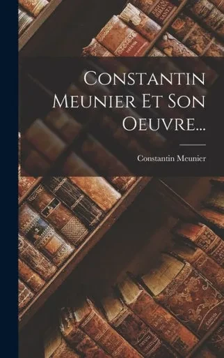 Constantin Meunier Et Son Oeuvre... (French Edition)