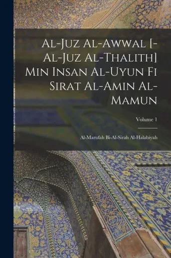 Al-Juz Al-Awwal [-Al-Juz Al-Thalith] Min Insan Al-Uyun Fi Sirat Al-Amin Al-Mamun: Al-Marufah Bi-Al-Sirah Al-Halabiyah; Volume 1 (Arabic Edition)