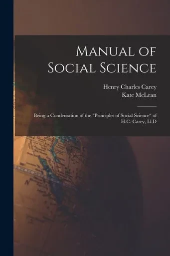 Manual Of Social Science: Being A Condensation Of The "Principles Of Social Science" Of H.C. Carey, Ll.D