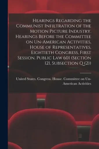 Hearings Regarding The Communist Infiltration Of The Motion Picture Industry. Hearings Before The Committee On Un-American Activities, House Of ... Law 601 (Section 121, Subsection Q (2))