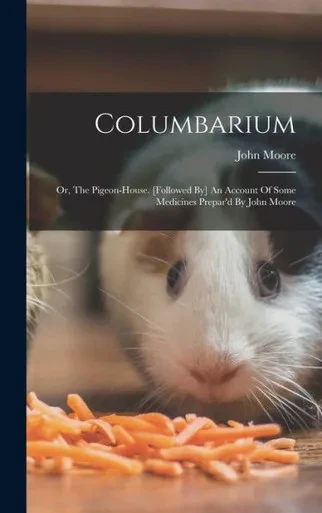 Columbarium: Or, The Pigeon-House. [Followed By] An Account Of Some Medicines Prepar'D By John Moore