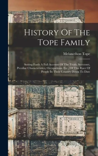 History Of The Tope Family: Setting Forth A Full Account Of The Trials, Successes, Peculiar Characteristics, Occupations, Etc., Of This Race Of People In Their Country Down To Date