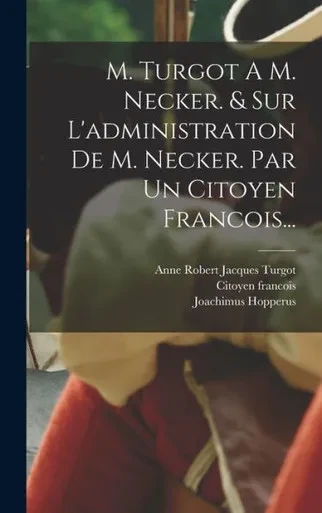 M. Turgot A M. Necker. & Sur L'Administration De M. Necker. Par Un Citoyen Francois... (French Edition)